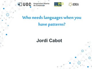 Who needs languageswhen you
have patterns?
Jordi Cabot
 