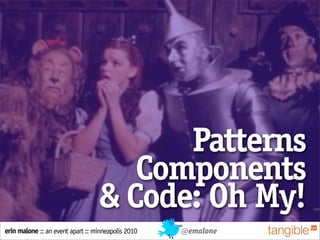Patterns
                                     Components
                                  & Code: Oh My!
erin malone :: an event apart :: minneapolis 2010   @emalone
 
