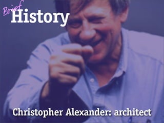 Brief
 History



  Christopher Alexander: architect
 