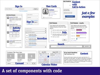 Content
                                                             with
       Sign In                      User Cards               Call to Action

                                                                       just a few
                                                                       examples
                  Sign In

     Activity
     Stream
                                                     Polls

                            Accordian

                                                  Search


                                                                     Content


       Carousel                 Calendar Picker

A set of components with code
 