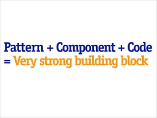 Pattern + Component + Code
= Very strong building block
 