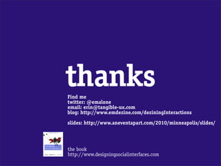 thanks
Find me
twitter: @emalone
email: erin@tangible-ux.com
blog: http://www.emdezine.com/deziningInteractions

slides: http://www.aneventapart.com/2010/minneapolis/slides/




the book
http://www.designingsocialinterfaces.com
 