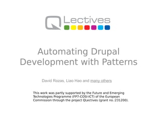 Automating Drupal
Development with Patterns
       David Rozas, Liao Hao and many others


  This work was partly supported by the Future and Emerging
  Technologies Programme (FP7-COSI-ICT) of the European
  Commission through the project QLectives (grant no.:231200).
 