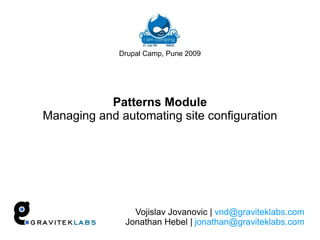 Drupal Camp, Pune 2009




           Patterns Module
Managing and automating site configuration




                Vojislav Jovanovic | vnd@graviteklabs.com
              Jonathan Hebel | jonathan@graviteklabs.com
 