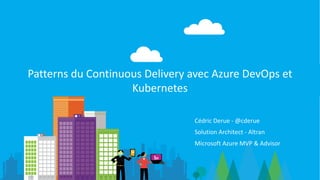 Cédric Derue - @cderue
Solution Architect - Altran
Microsoft Azure MVP & Advisor
Patterns du Continuous Delivery avec Azure DevOps et
Kubernetes
 