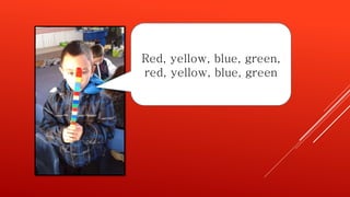 Red, yellow, blue, green,
red, yellow, blue, green