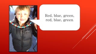 Red, blue, green,
red, blue, green.
