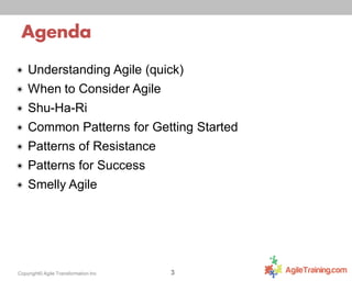 Agenda
✴ Understanding

✴ When

Agile (quick)

to Consider Agile

✴ Shu-Ha-Ri

✴ Common

Patterns for Getting Started

✴ Patterns

of Resistance

✴ Patterns

for Success

✴ Smelly Agile

7
Copyright© Agile Transformation Inc

3

 