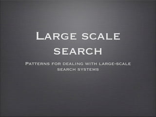 Large scale
     search
Patterns for dealing with large-scale
           search systems
 