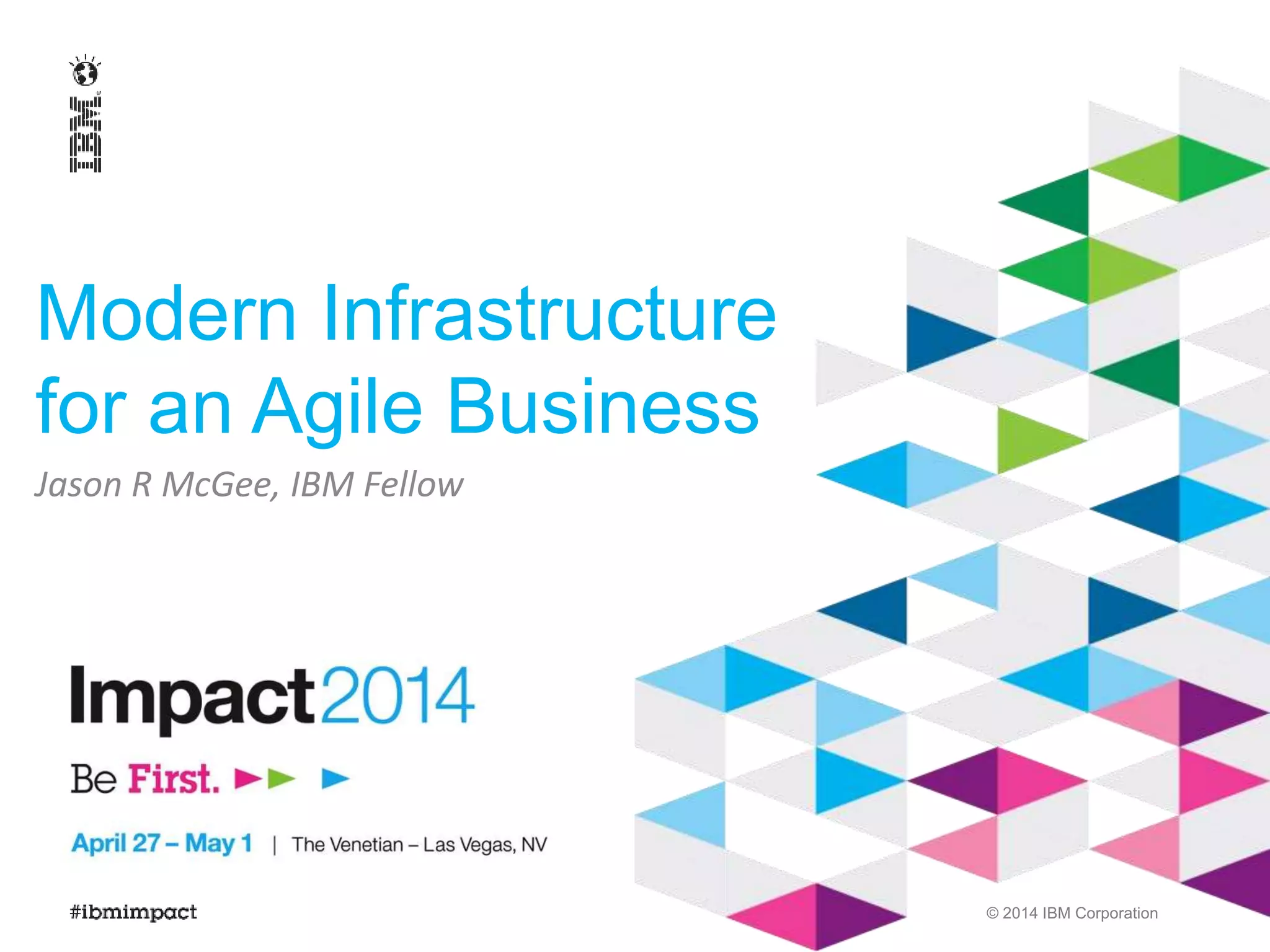 © 2014 IBM Corporation 
Modern Infrastructure 
for an Agile Business 
Jason R McGee, IBM Fellow 
 
