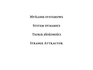 Myślenie systemowe
System dynamics
Teorie złożoności
Strange Attractor
 