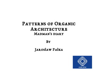 Patterns of Organic 
Architecture 
Madman's diary 
By 
Jarosław Pałka 
 