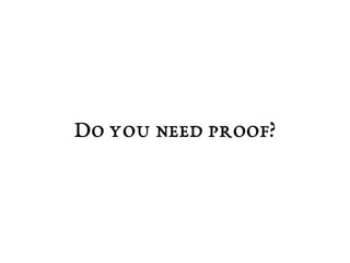 Do you need proof? 
 