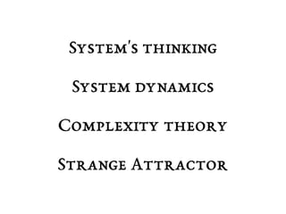 System's thinking 
System dynamics 
Complexity theory 
Strange Attractor 
 
