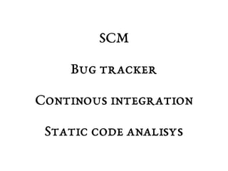 SCM 
Bug tracker 
Continous integration 
Static code analisys 
 