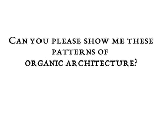 Can you please show me these 
patterns of 
organic architecture? 
 
