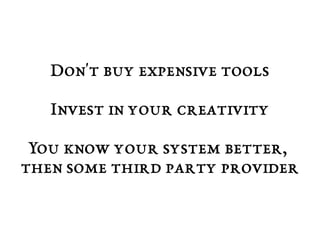 Don't buy expensive tools 
Invest in your creativity 
You know your system better, 
then some third party provider 
 