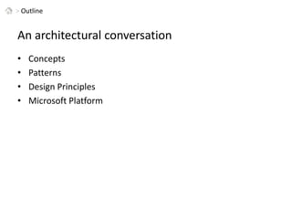 > OutlineAn architectural conversationConceptsPatternsDesign PrinciplesMicrosoft Platform