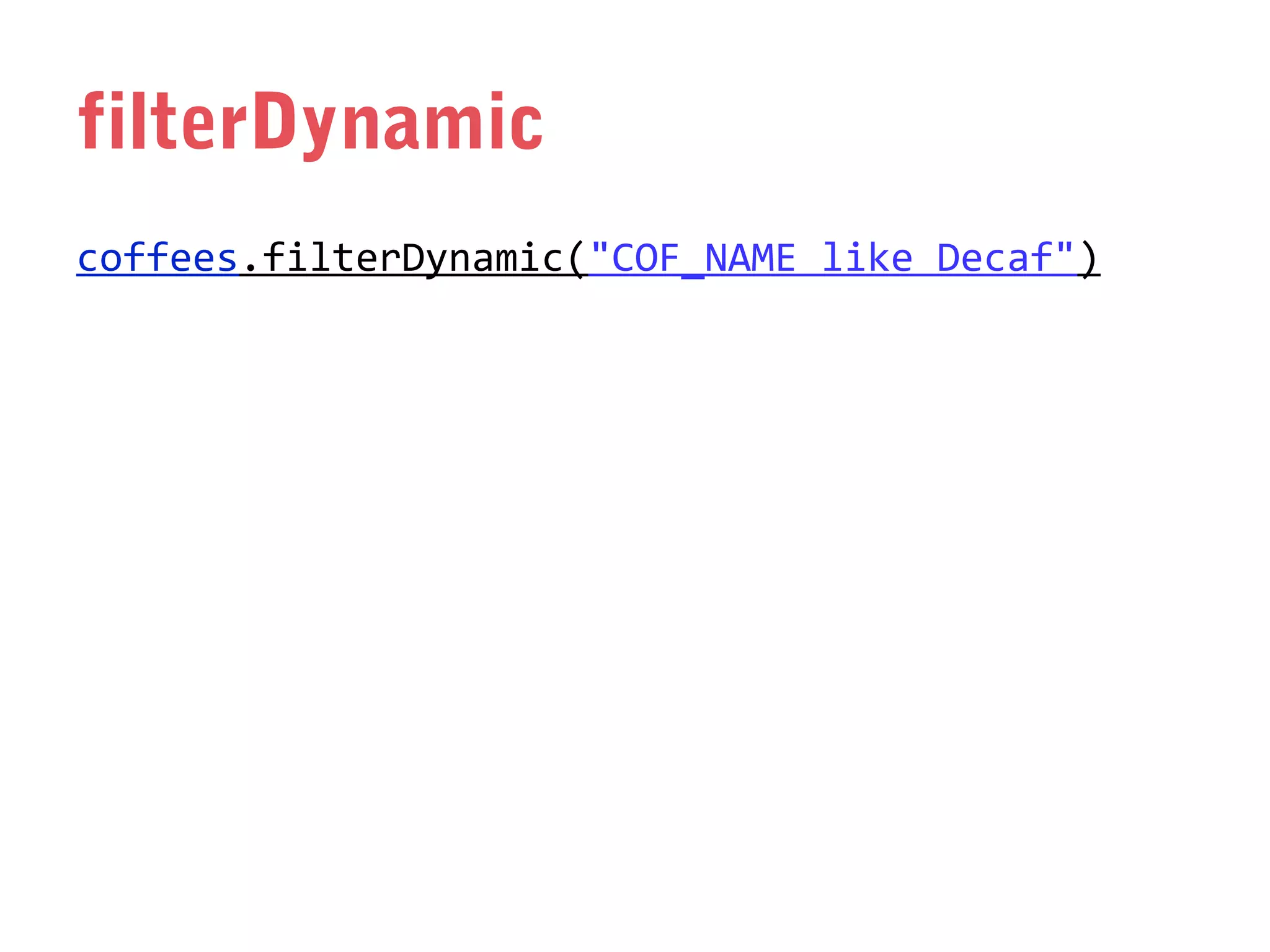 filterDynamic
coffees.filterDynamic("COF_NAME like Decaf")

 