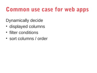Common use case for web apps
Dynamically decide
• displayed columns
• filter conditions
• sort columns / order

 