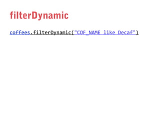 filterDynamic
coffees.filterDynamic("COF_NAME like Decaf")

 
