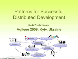 Patterns for Successful
                     Distributed Development
                                   Mads Troels Hansen

                            Agileee 2009, Kyiv, Ukraine




© 2009 Mads Troels Hansen
 