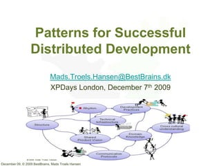 Patterns for Successful
                  Distributed Development
                              Mads.Troels.Hansen@BestBrains.dk
                              XPDays London, December 7th 2009




December 09, © 2009 BestBrains, Mads Troels Hansen
 
