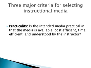  Practicality: Is the intended media practical in
that the media is available, cost efficient, time
efficient, and understood by the instructor?
 