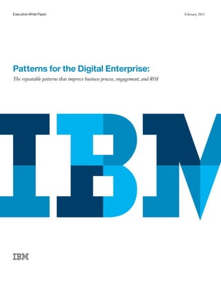 Executive White Paper January 2014
Patterns for the Digital Enterprise:
The repeatable patterns that improve business process, engagement, and ROI
February 2015
 