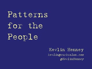 Patterns for the People 
Kevlin Henney 
kevlin@curbralan.com 
@KevlinHenney  