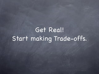Get Real!
Start making Trade-offs.
 