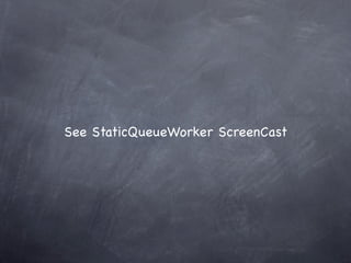 See StaticQueueWorker ScreenCast
 