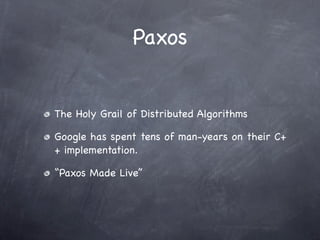Paxos


The Holy Grail of Distributed Algorithms

Google has spent tens of man-years on their C+
+ implementation.

“Paxos Made Live”
 