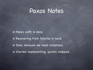 Paxos Notes


Happy path is easy.

Recovering from failures is hard.

Slow, because we need consensus.

Started implementing, quickly stopped.
 