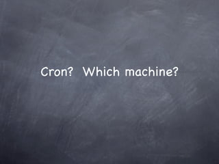 Cron? Which machine?
 