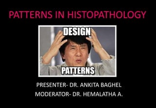 PATTERNS IN HISTOPATHOLOGY
PRESENTER- DR. ANKITA BAGHEL
MODERATOR- DR. HEMALATHA A.
 