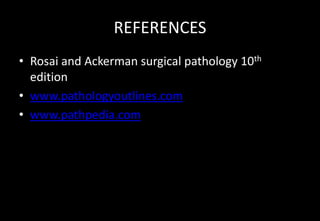 REFERENCES
• Rosai and Ackerman surgical pathology 10th
edition
• www.pathologyoutlines.com
• www.pathpedia.com
 