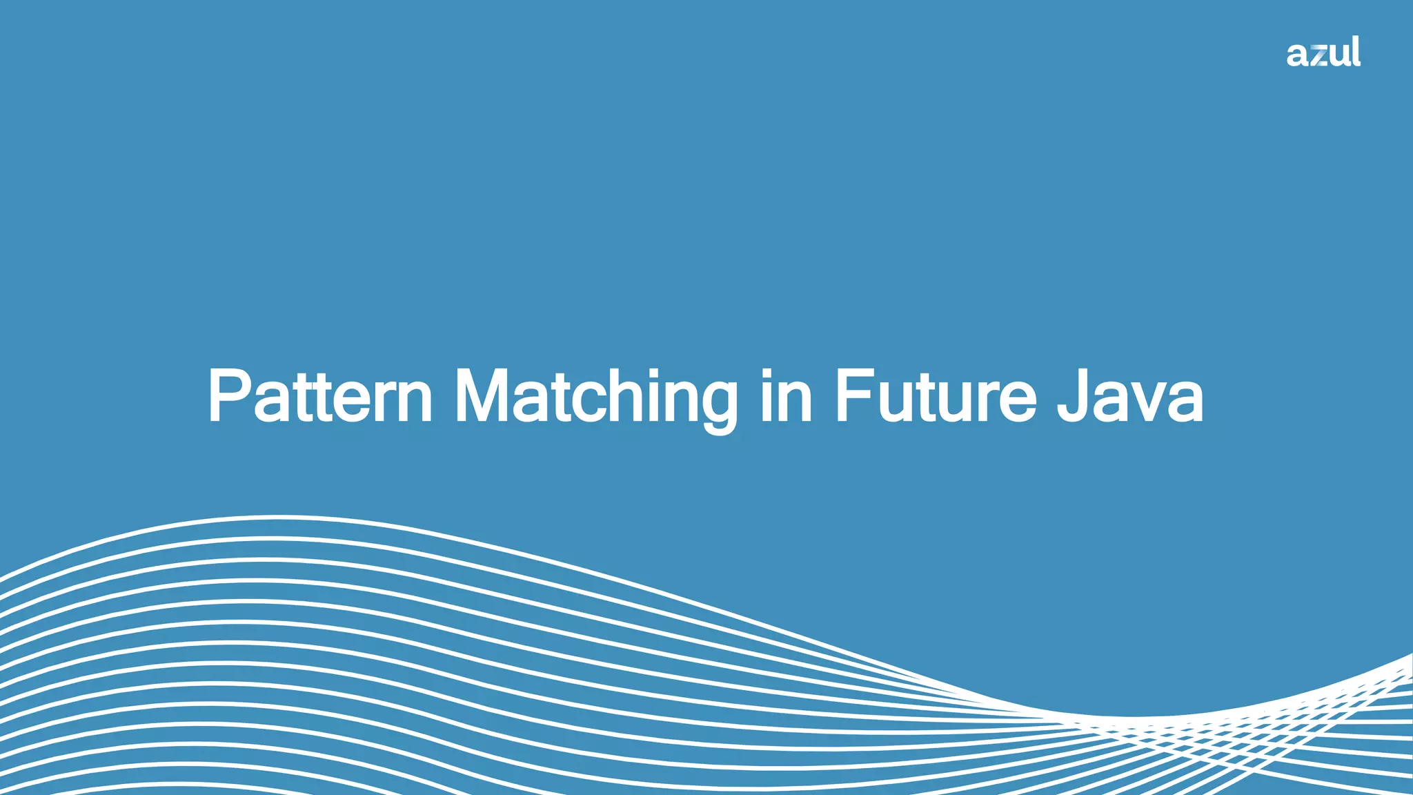 34
Pattern Matching in Future Java
 