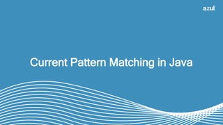 17
Current Pattern Matching in Java
 