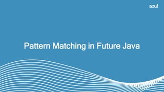 34
Pattern Matching in Future Java
 