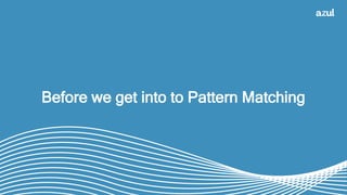 6
Before we get into to Pattern Matching
 