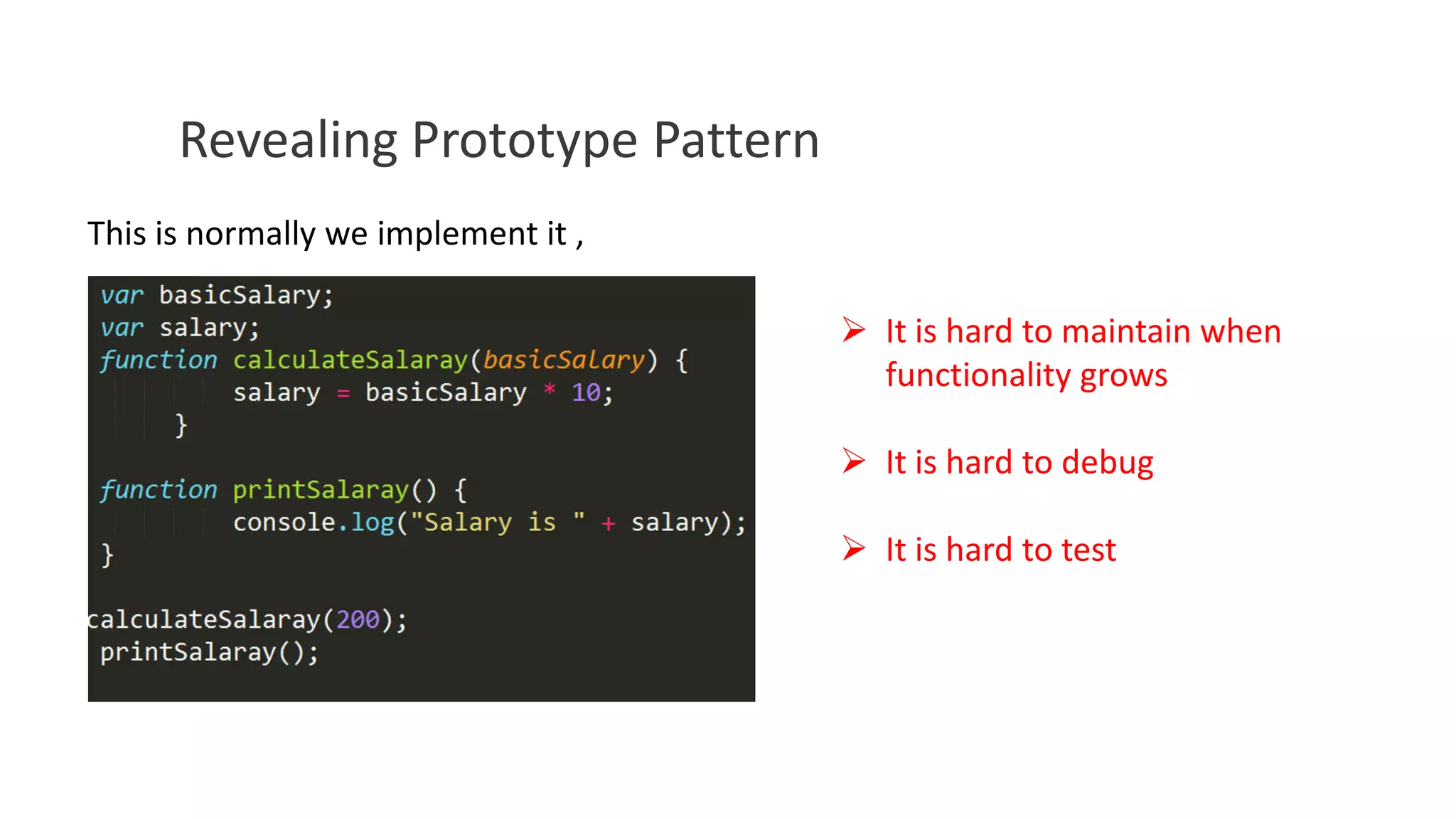 Revealing Prototype Pattern
This is normally we implement it ,
 It is hard to maintain when
functionality grows
 It is hard to debug

 It is hard to test

 
