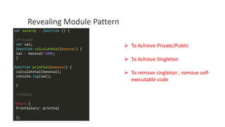 Revealing Module Pattern
 To Achieve Private/Public
 To Achieve Singleton
 To remove singleton , remove selfexecutable code

 