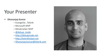 Your Presenter
 Dhananjay Kumar
– Evangelist , Telerik
– Microsoft MVP
– Mindcracker MVP
– @debug_mode
– http://debugmode.net
– http://telerikhelper.net
– Dhananjay.kumar@telerik.com

 