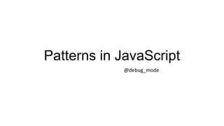 Patterns in JavaScript
@debug_mode

 