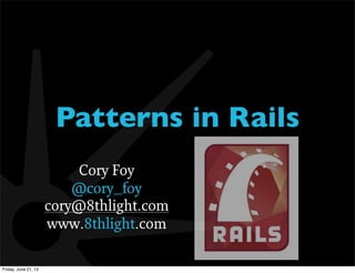 Patterns in Rails
Cory Foy
@cory_foy
cory@8thlight.com
www.8thlight.com
Friday, June 21, 13
 
