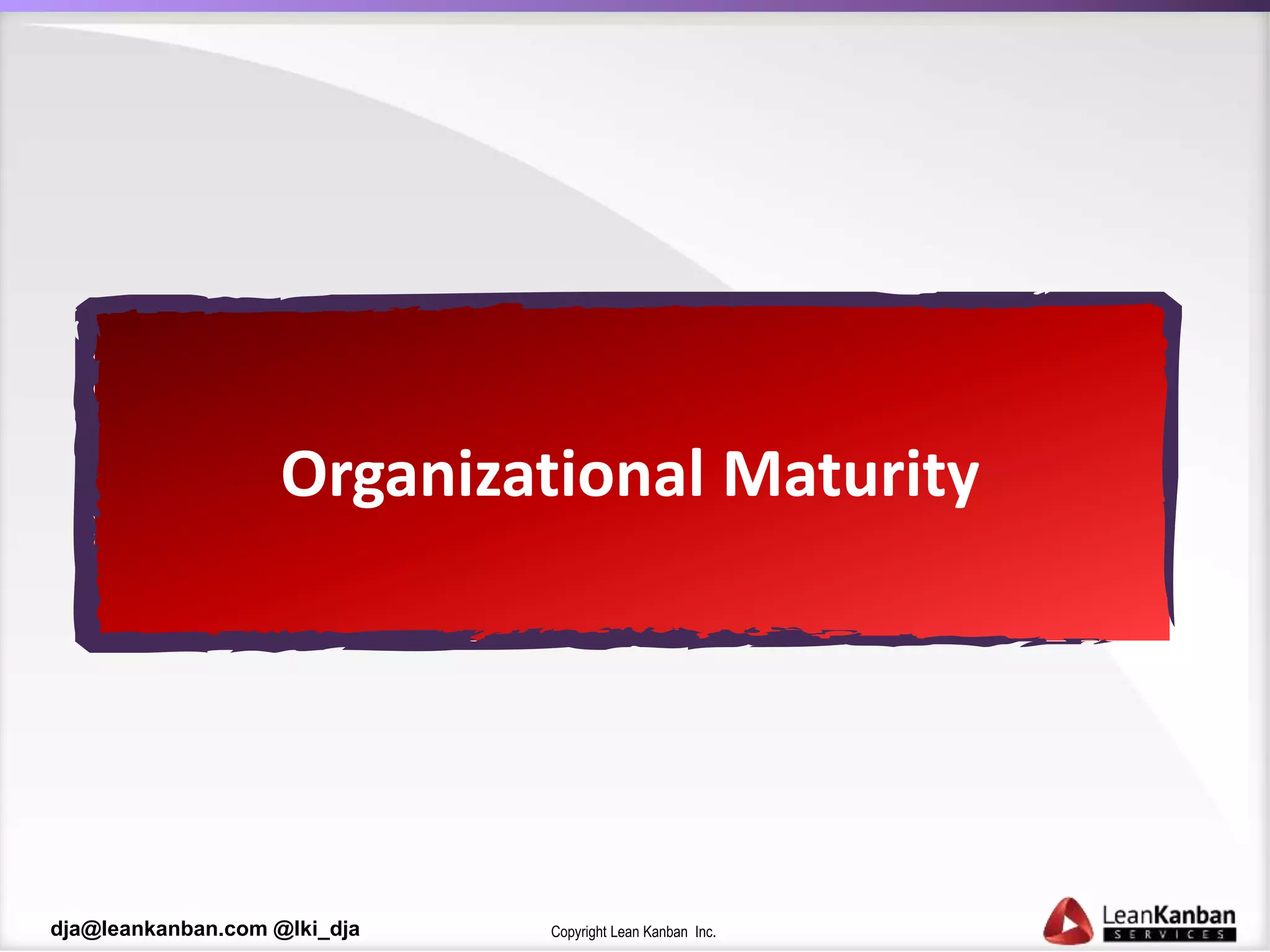 Copyright Lean Kanban Inc.dja@leankanban.com @lki_dja
Organizational Maturity
 