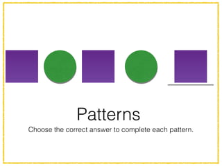 Patterns
Choose the correct answer to complete each pattern.
 