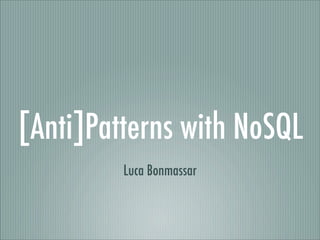 [Anti]Patterns with NoSQL
         Luca Bonmassar
 