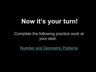 Complete the following practice work at
your seat.
Number and Geometric Patterns
Now it’s your turn!
 